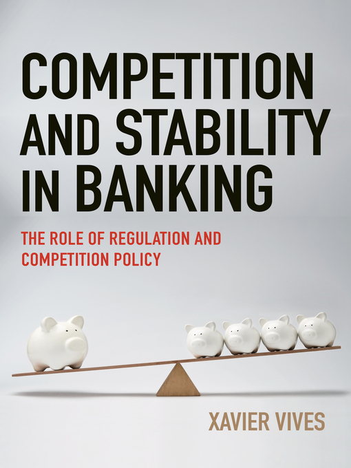 Title details for Competition and Stability in Banking by Xavier Vives - Available